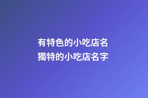 有特色的小吃店名 獨特的小吃店名字-第1張-店鋪起名-玄機派